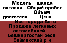  › Модель ­ шкода октавия › Общий пробег ­ 85 000 › Объем двигателя ­ 1 › Цена ­ 510 000 - Все города Авто » Продажа легковых автомобилей   . Башкортостан респ.,Баймакский р-н